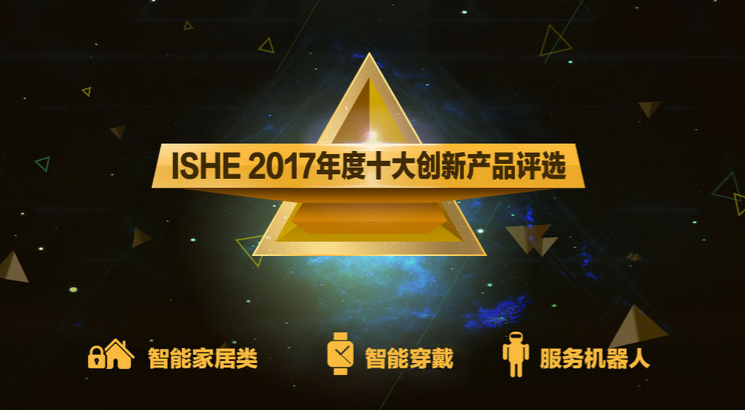ISHE 2017年度十大創新產品評選活動正式啟動!誠邀您來參與,ISHE智能家居展 ISHE 2017年度十大創新產品評選活動正式啟動!誠邀您來參與,ISHE智能家居展